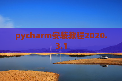 pycharm安装教程2020.3.1 pycharm安装教程2020.3.1